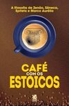 Café com os Estoicos - A Filosofia de Zenão, Sêneca, Epiteto e Marco Aurélio