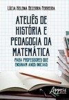 Ateliês de história e pedagogia da matemática: para professores que ensinam anos iniciais