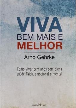 Viva bem mais e melhor: como viver cem anos com plena saúde física, emocional e mental