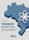 Tradição e Ruptura: o Brasil e o Regime Internacional de Não Proliferação Nuclear