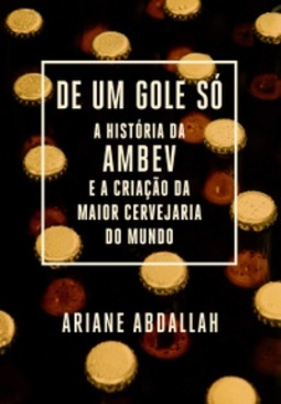 De um gole só: A história da Ambev e a criação da maior cervejaria do mundo