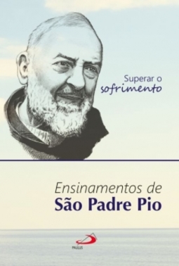 Superar o sofrimento: ensinamentos de São Padre Pio