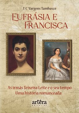 Eufrásia e Francisca: as irmãs Teixeira Leite e o seu tempo – Uma história romanceada