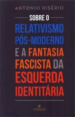 Sobre o Relativismo Pós-Moderno e a Fantasia Fascista da Esquerda Identitária