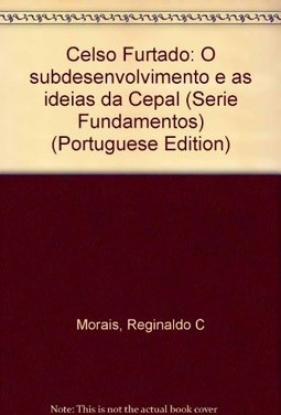 Celso Furtado: o Subdesenvolvimento e as Idéias da Cepal