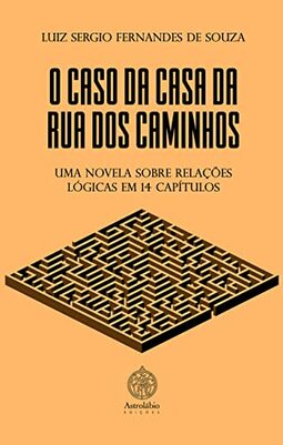 O Caso da Casa da Rua dos Caminhos: uma Novela Sobre Relações Lógicas em 14 Capítulos