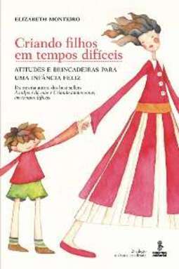 CRIANDO FILHOS EM TEMPOS DIFÍCEIS - ATITUDES E BRINCADEIRAS PARA UMA INFÂNCIA FELIZ