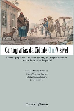 Cartografias da cidade (in)visível: setores populares, cultura escrita, educação e leitura no Rio de Janeiro imperial