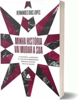 Minha História Vai Mudar a Sua: a Trajetória, a Mensagem e a Vida de 10 Personagens Bíblicos Contadas por Eles Mesmos