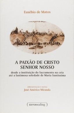 A paixão de Cristo senhor nosso: desde a instituição do sacramento na ceia até a lastimosa soledade de Maria santíssima