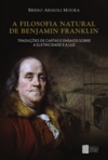 A filosofia natural de Benjamin Franklin: traduções de cartas e ensaios sobre a eletricidade e a luz