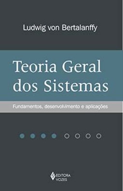 Teoria geral dos sistemas: fundamentos, desenvolvimento e aplicações