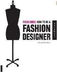 FIELD GUIDE: HOW TO BE A FASHION DESIGNER