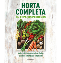 Horta Completa Em Espaços Pequenos Ideias Criativas Para Cultivar Frutas, Legumes e Hortaliças Em Até 1m²