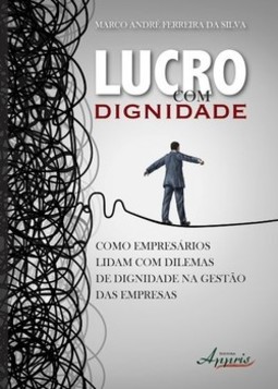 Lucro com dignidade: como empresários lidam com dilemas de dignidade na gestão das empresas
