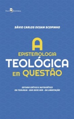 A epistemologia teológica em questão: Estudo crítico e autocrítico da teologia - que deve ser - da libertação