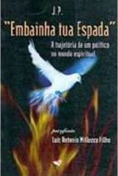 Embainha Tua Espada: a Trajetória de um Politico no Mundo Espiritual