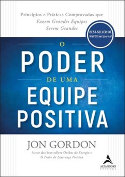 O poder de uma equipe positiva: princípios e práticas comprovadas que fazem grandes equipes serem grandes