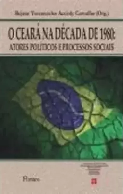 Ceara na Decada de 1980, o - Atores Politicos e Processos Sociais