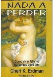 Nada a Perder: como Viver Feliz no Corpo Que Você