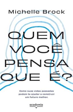 Quem você pensa que é?: Como suas vidas passadas podem te ajudar a construir um futuro melhor