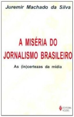 A Miseria Do Jornalismo Brasileiro. As (In)Certezas Da Midia