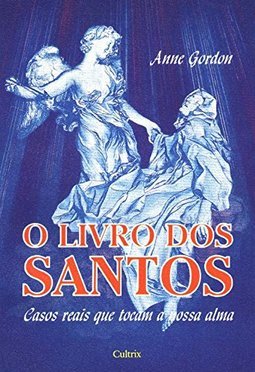 O Livro dos Santos: Casos Reais Que Tocam a Nossa Alma