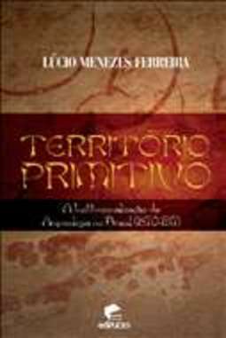 TERRITÓRIO PRIMITIVO: A INSTITUCIONALIZAÇÃO DA ARQUEOLOGIA NO BRASIL (1870-1917)