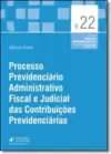 Processo Previdenciario Administrativo Fiscal E Judicial Das Contribuicoes Previdenciarias (2016)