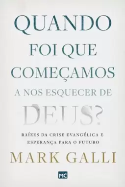 Quando Foi Que Começamos a nos Esquecer de Deus?: Raízes da Crise Evangélica e Esperança para o Futuro