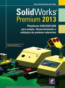 Solidworks Premium 2013: plataforma CAD/CAE/CAM para projeto, desenvolvimento e validação de produtos industriais