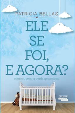 Ele se foi, e agora?: Como superar a perda gestacional