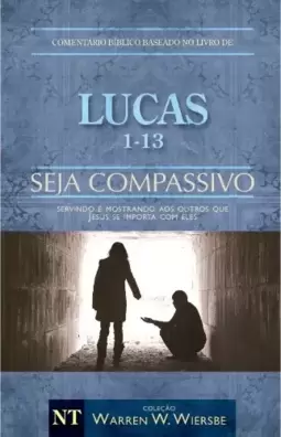 Comentário Bíblico Wiersbe - Seja compassivo - Lucas - Volume 1
