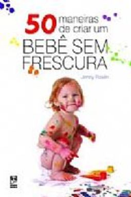 50 maneiras de criar um Bebê sem frescura 