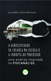 A agressividade da criança na escola e a conduta do professor: uma análise inspirada na psicanálise