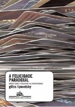 A FELICIDADE PARADOXAL: ENSAIO SOBRE A...HIPERCONSUMO