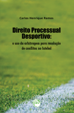 Direito processual desportivo: o uso da arbitragem para resolução de conflitos no futebol