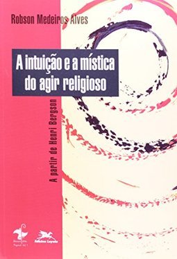 A Intuição e a Mística do Agir Religioso: a Partir de Henri Bergson