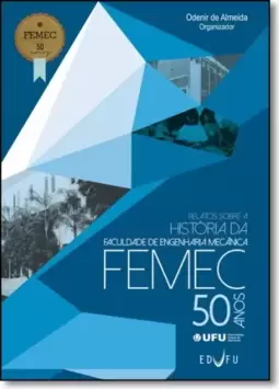 Relatos Sobre a História da Faculdade de Engenharia Mecânica: Femec 50 Anos