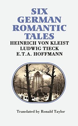Six German Romantic Tales: By Kleist, Tieck, & Hoffmann