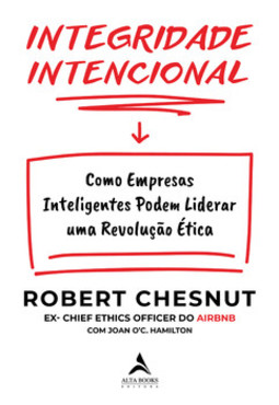 Integridade intencional: como empresas inteligentes podem liderar uma revolução ética