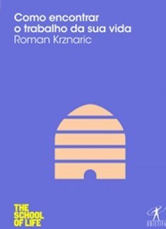 The School Of Life - Como Encontrar O Trabalho Da Sua Vida - Roman Krznaric