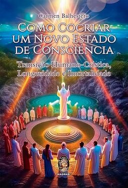 Como Cocriar um Novo Estado de Consciência: Transição Humano-crística, Longevidade e Imortalidade
