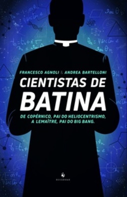 Cientistas de Batina. De Copérnico, Pai do Heliocentrismo, a Lemaître, Pai do Big Bang