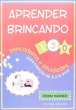 Aprender Brincando:150 Brincadeiras e Atividades para Crianças...