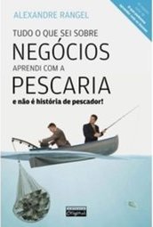 Tudo o Que Sei Sobre Negócios Aprendi na Pescaria