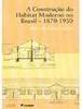 A Construção do Habitat Moderno no Brasil - 1870-1950