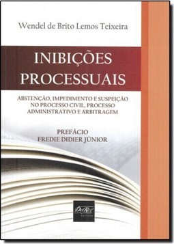Inibições Processuais: Abstenção, Impedimento e Suspeição No Processo Civil, Processo Administrativo e Arbitrag