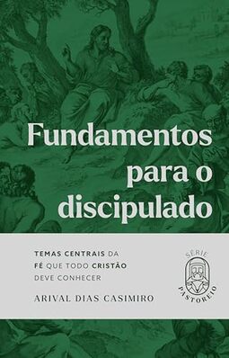 Fundamentos Para o Discipulado: Temas Centrais da fé que Todo Cristão Deve Conhecer