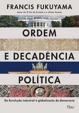 ORDEM E DECADENCIA POLITICA: DA REVOLUÇAO INDUSTRIAL A GLOBALIZAÇAO DA DEMOCRACIA